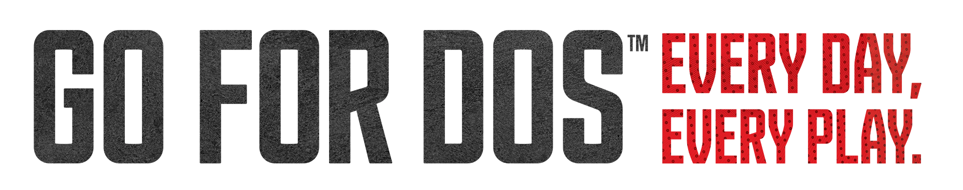 Go For Dos every day, every play.